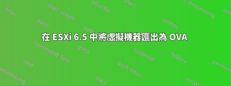 在 ESXi 6.5 中將虛擬機器匯出為 OVA