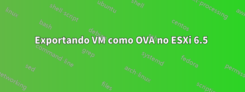 Exportando VM como OVA no ESXi 6.5