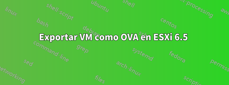 Exportar VM como OVA en ESXi 6.5