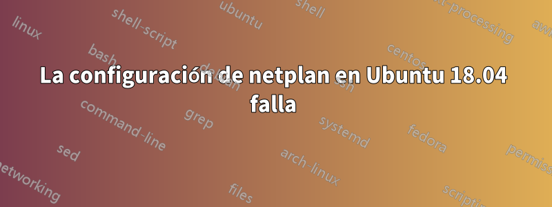 La configuración de netplan en Ubuntu 18.04 falla