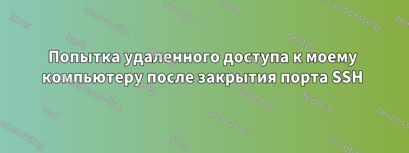 Попытка удаленного доступа к моему компьютеру после закрытия порта SSH