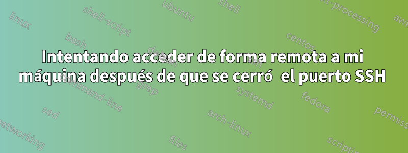 Intentando acceder de forma remota a mi máquina después de que se cerró el puerto SSH