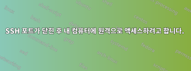 SSH 포트가 닫힌 후 내 컴퓨터에 원격으로 액세스하려고 합니다.