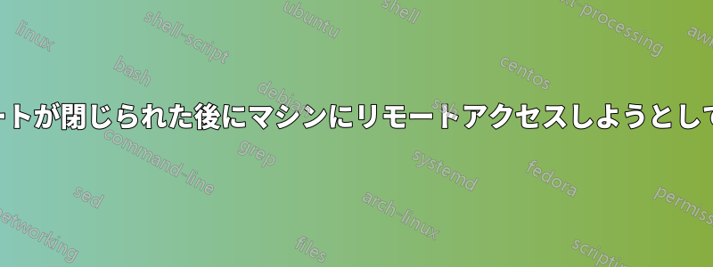 SSHポートが閉じられた後にマシンにリモートアクセスしようとしています