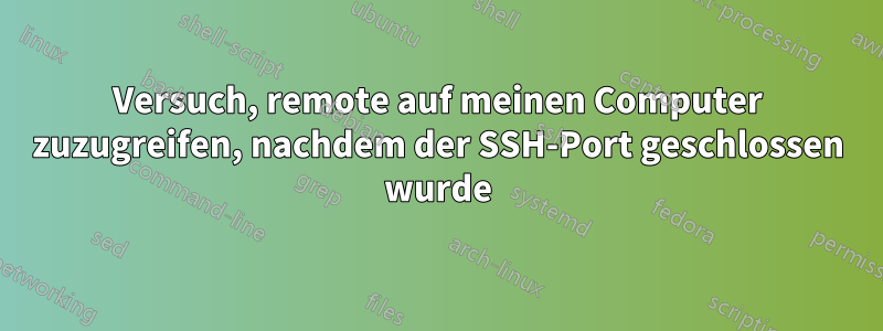 Versuch, remote auf meinen Computer zuzugreifen, nachdem der SSH-Port geschlossen wurde