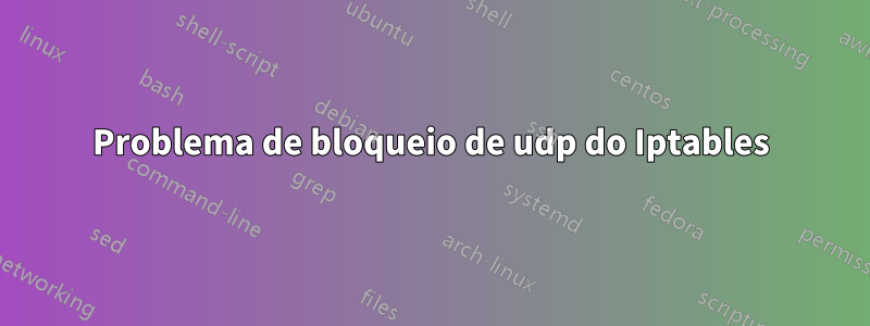 Problema de bloqueio de udp do Iptables