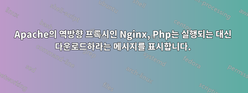 Apache의 역방향 프록시인 Nginx, Php는 실행되는 대신 다운로드하라는 메시지를 표시합니다.