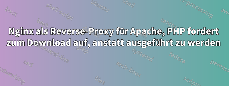 Nginx als Reverse-Proxy für Apache, PHP fordert zum Download auf, anstatt ausgeführt zu werden