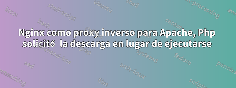 Nginx como proxy inverso para Apache, Php solicitó la descarga en lugar de ejecutarse