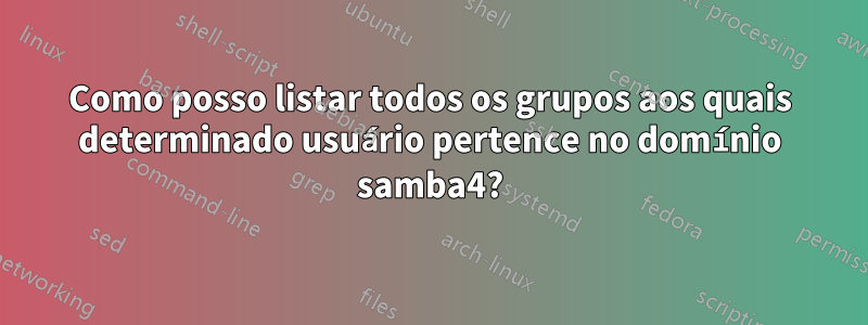 Como posso listar todos os grupos aos quais determinado usuário pertence no domínio samba4?