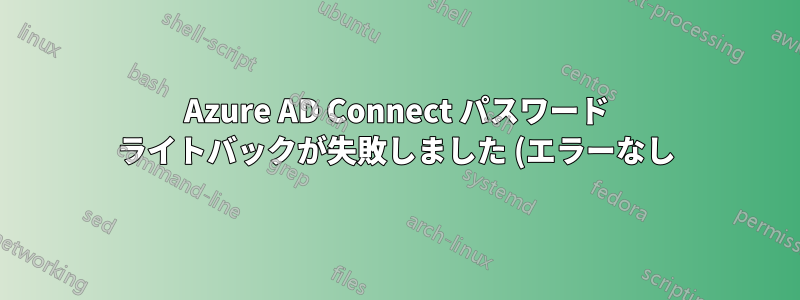 Azure AD Connect パスワード ライトバックが失敗しました (エラーなし)
