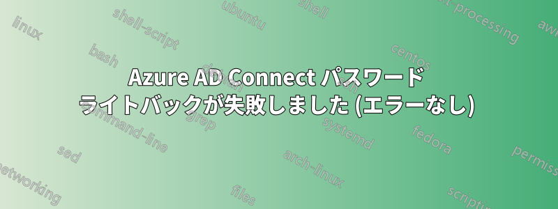 Azure AD Connect パスワード ライトバックが失敗しました (エラーなし)