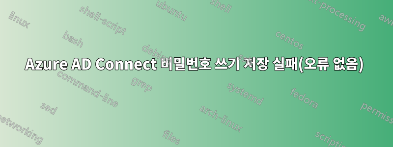 Azure AD Connect 비밀번호 쓰기 저장 실패(오류 없음)