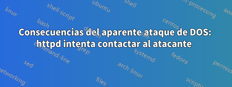 Consecuencias del aparente ataque de DOS: httpd intenta contactar al atacante 