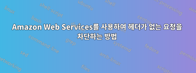 Amazon Web Services를 사용하여 헤더가 없는 요청을 차단하는 방법