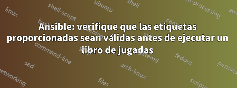 Ansible: verifique que las etiquetas proporcionadas sean válidas antes de ejecutar un libro de jugadas