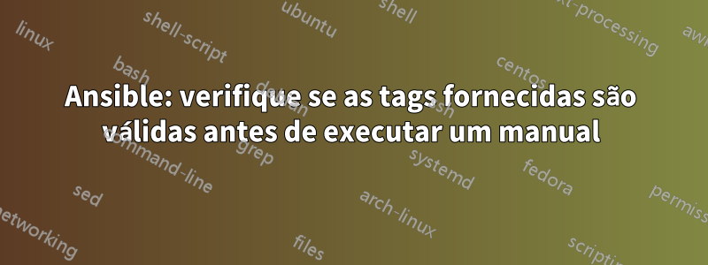 Ansible: verifique se as tags fornecidas são válidas antes de executar um manual