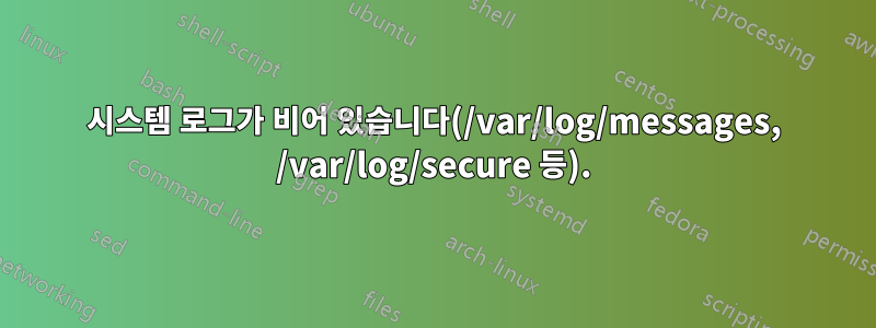 시스템 로그가 비어 있습니다(/var/log/messages, /var/log/secure 등).