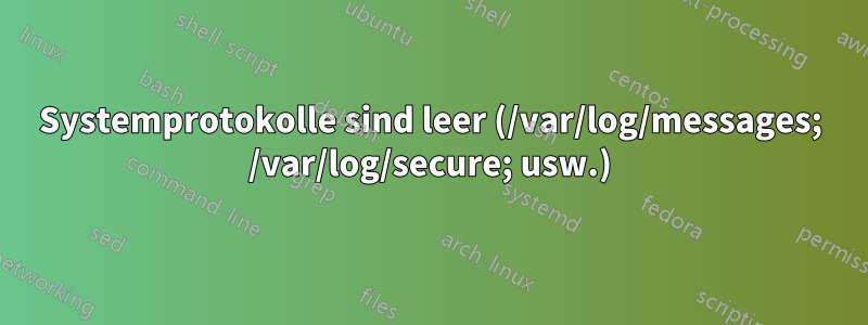 Systemprotokolle sind leer (/var/log/messages; /var/log/secure; usw.)