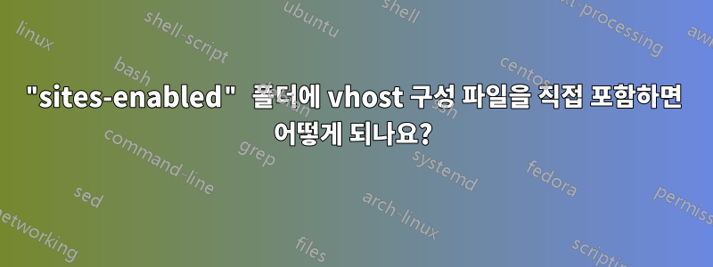 "sites-enabled" 폴더에 vhost 구성 파일을 직접 포함하면 어떻게 되나요?