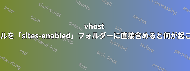 vhost 構成ファイルを「sites-enabled」フォルダーに直接含めると何が起こりますか?