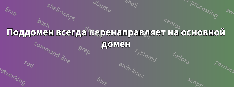 Поддомен всегда перенаправляет на основной домен