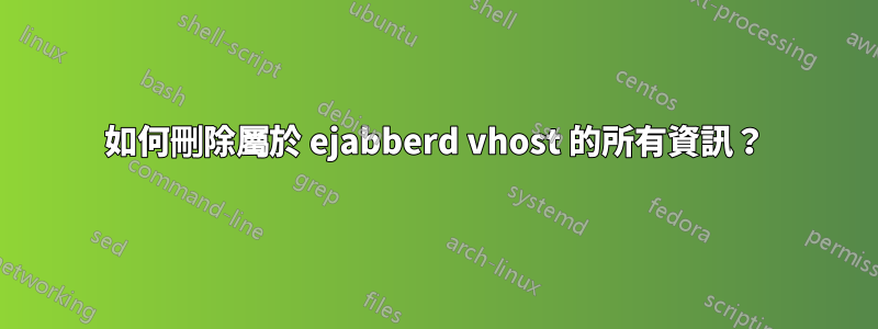 如何刪除屬於 ejabberd vhost 的所有資訊？