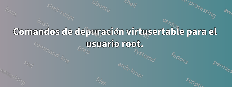 Comandos de depuración virtusertable para el usuario root.