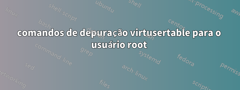 comandos de depuração virtusertable para o usuário root