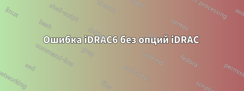 Ошибка iDRAC6 без опций iDRAC