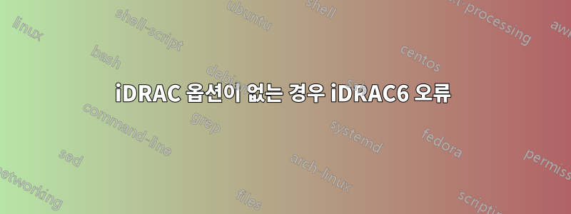 iDRAC 옵션이 없는 경우 iDRAC6 오류