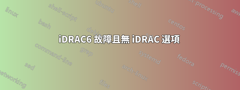 iDRAC6 故障且無 iDRAC 選項