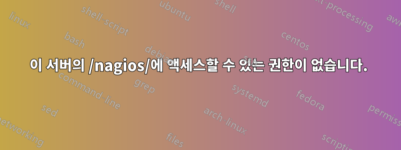 이 서버의 /nagios/에 액세스할 수 있는 권한이 없습니다.