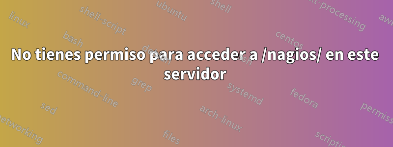 No tienes permiso para acceder a /nagios/ en este servidor