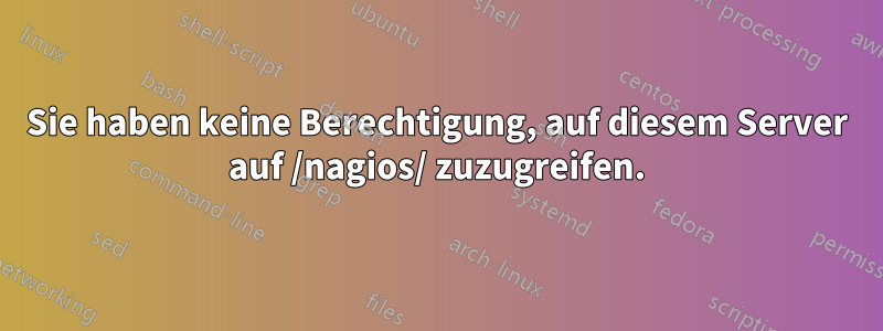 Sie haben keine Berechtigung, auf diesem Server auf /nagios/ zuzugreifen.