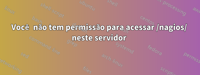 Você não tem permissão para acessar /nagios/ neste servidor