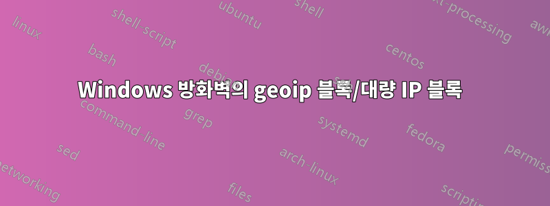 Windows 방화벽의 geoip 블록/대량 IP 블록 