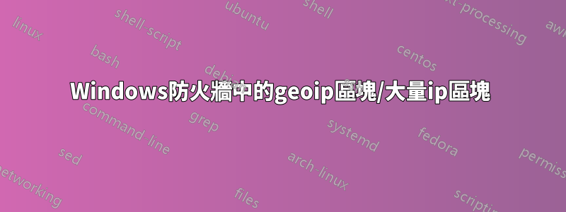 Windows防火牆中的geoip區塊/大量ip區塊