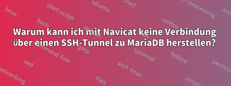 Warum kann ich mit Navicat keine Verbindung über einen SSH-Tunnel zu MariaDB herstellen?