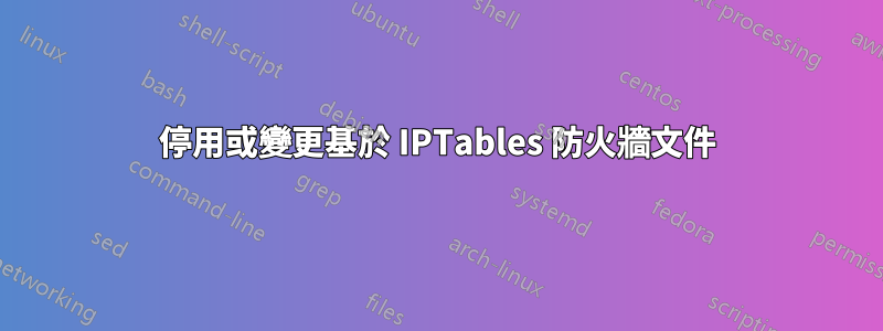 停用或變更基於 IPTables 防火牆文件