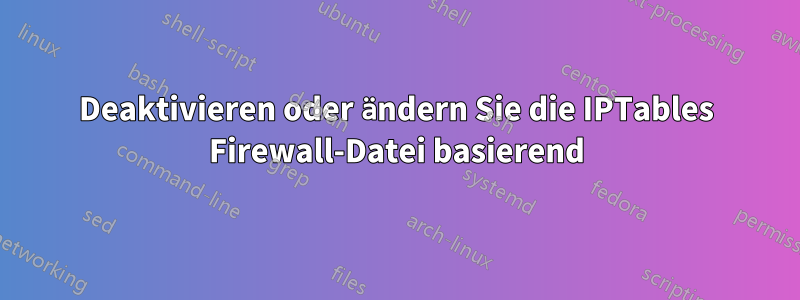 Deaktivieren oder ändern Sie die IPTables Firewall-Datei basierend