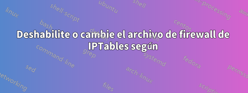 Deshabilite o cambie el archivo de firewall de IPTables según