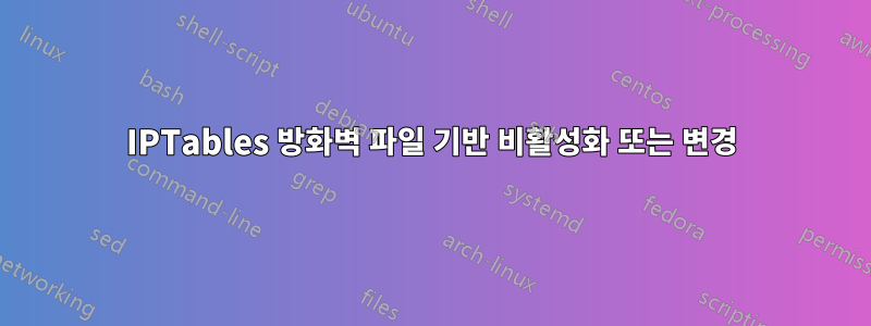 IPTables 방화벽 파일 기반 비활성화 또는 변경