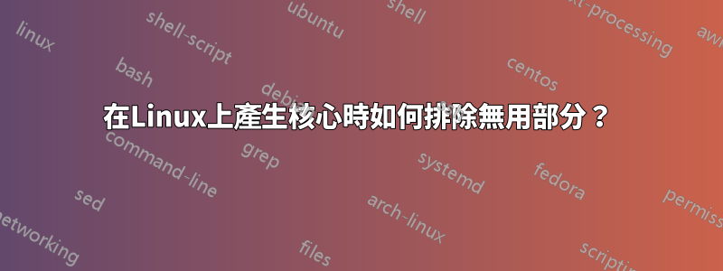 在Linux上產生核心時如何排除無用部分？