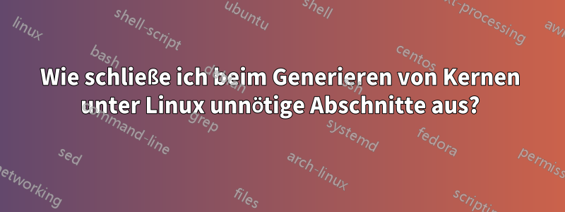 Wie schließe ich beim Generieren von Kernen unter Linux unnötige Abschnitte aus?