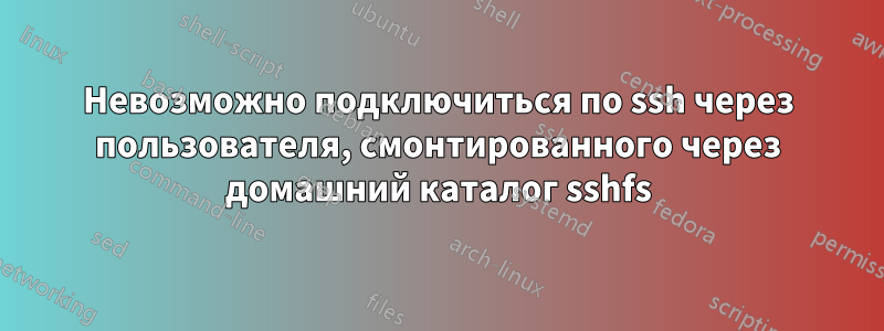 Невозможно подключиться по ssh через пользователя, смонтированного через домашний каталог sshfs