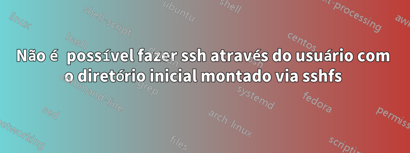 Não é possível fazer ssh através do usuário com o diretório inicial montado via sshfs