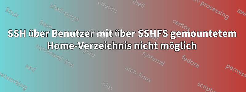 SSH über Benutzer mit über SSHFS gemountetem Home-Verzeichnis nicht möglich