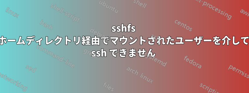 sshfs ホームディレクトリ経由でマウントされたユーザーを介して ssh できません