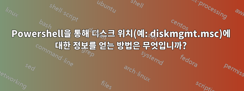 Powershell을 통해 디스크 위치(예: diskmgmt.msc)에 대한 정보를 얻는 방법은 무엇입니까?